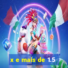 x e mais de 1.5